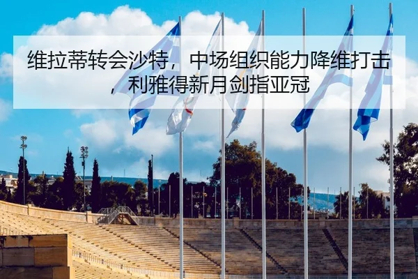 维拉蒂转会沙特，中场组织能力降维打击，利雅得新月剑指亚冠