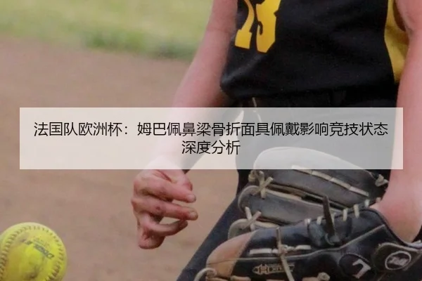 法国队欧洲杯：姆巴佩鼻梁骨折面具佩戴影响竞技状态深度分析