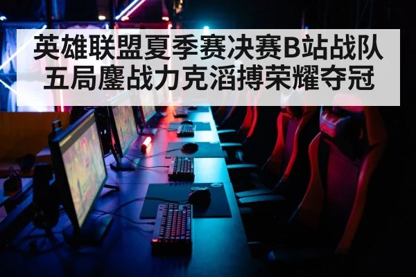 英雄联盟夏季赛决赛B站战队五局鏖战力克滔搏荣耀夺冠