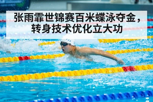 张雨霏世锦赛百米蝶泳夺金，转身技术优化立大功