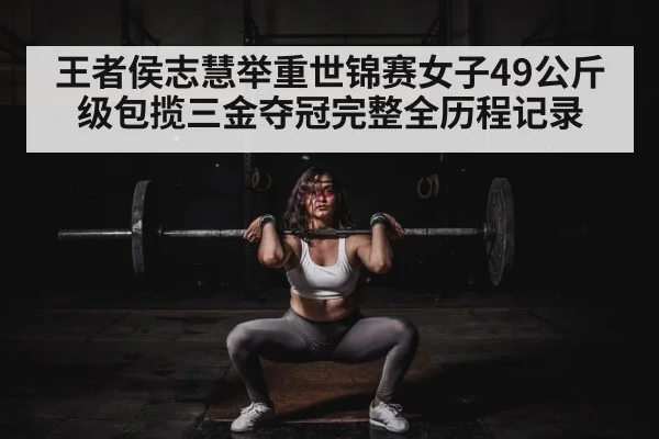 王者侯志慧举重世锦赛女子49公斤级包揽三金夺冠完整全历程记录