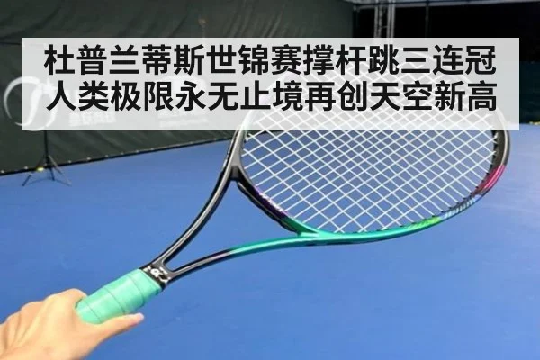 杜普兰蒂斯世锦赛撑杆跳三连冠人类极限永无止境再创天空新高