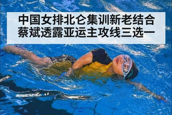 中国女排北仑集训新老结合 蔡斌透露亚运主攻线三选一